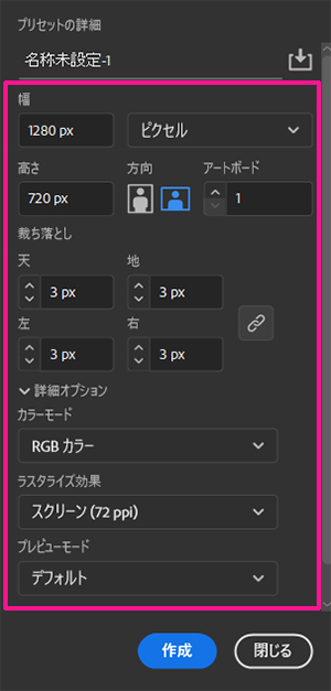 illustrator サムネイルサイズ設定方法 ステップ3:プリセットの詳細設定は次のとおり。
幅:1280 px
単位:ピクセル
高さ:720 px
方向:横
アートボード:1
裁ち落とし:3 px(『0 px』でもOK)
カラーモード:RGBカラー
ラスタライズ効果:スクリーン(72 ppi)
プレビューモード:デフォルト